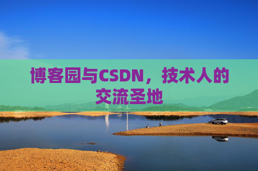 博客园与CSDN,技术人的交流圣地